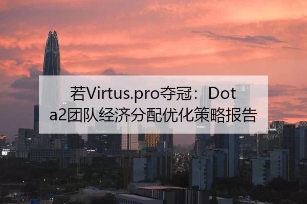 若Virtus.pro夺冠：Dota2团队经济分配优化策略报告